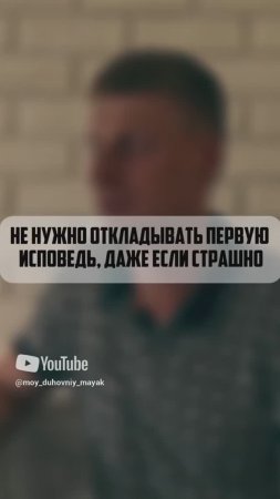 Не нужно откладывать первую исповедь, даже если страшно.