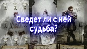Шанс есть? Сведет ли с ней судьба? Таро для мужчин Гадание Онлайн