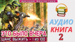 #Аудиокнига. «ЭТО БЫЛО ВЧЕРА -2! Шанс выжить – 1 из 100». КНИГА 2. #Попаданцы#БоеваяФантастика