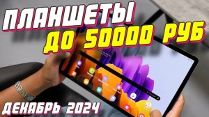 ПЛАНШЕТЫ ДО 50000 РУБ 2024 ГОД