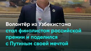 Волонтёр из Узбекистана стал финалистом российской премии и поделился с Путиным своей мечтой