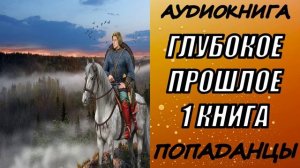 АУДИОКНИГА. ПОПАДАНЦЫ "ГЛУБОКОЕ ПРОШЛОЕ" 1 КНИГА
