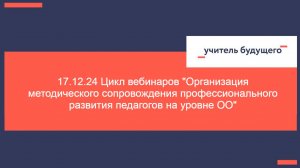 17.12.24 Цикл вебинаров Организация методического сопровождения профессионального развития педагогов