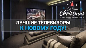ТОП—7. Лучшие телевизоры к Новому году! Роскошный подарок на рождество!