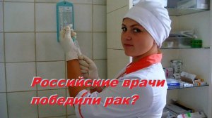 Российские Врачи победили рак?