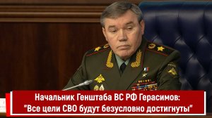 Начальник Генштаба ВС РФ Герасимов сообщил, что все цели СВО будут безусловно достигнуты