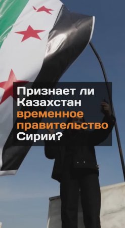 Признает ли Казахстан временное правительство Сирии?