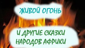 Живой огонь и другие сказки народов Африки