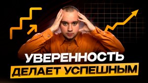 Уверенность сделает тебя успешным