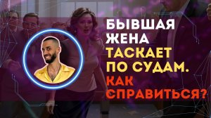 Бывшая жена таскает по судам. Как справиться с проблемами?