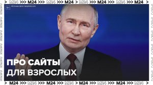 Владимир Путин ответил на вопрос о сайтах для взрослых - Москва 24