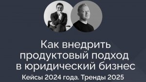 Запись вебинара «Как внедрить продуктовый подход в юридический бизнес: Кейсы-2024 и тренды-2025».