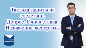 ✅Тактика защиты на следствии. Допрос, очная ставка, назначение экспертизы.