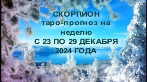 СКОРПИОН ТАРО-ПРОГНОЗ НА НЕДЕЛЮ С 23 ПО 29 ДЕКАБРЯ 2024 ГОДА