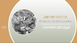 Онлайн-беседа Д.А. Лоскутова «К нам в детство ворвалась война»