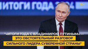 "«Итоги года с Владимиром Путиным» — это обстоятельный разговор сильного лидера суверенной страны"