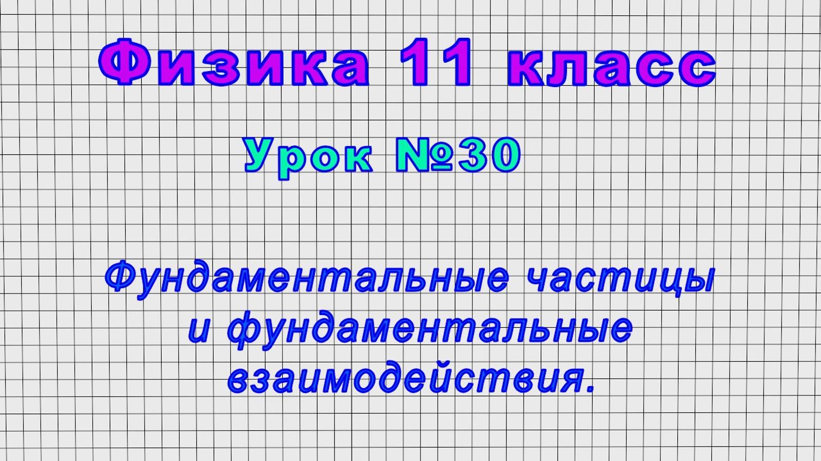 Физика 11 класс (Урок№30 - Фундаментальные частицы и фундаментальные взаимодействия.)