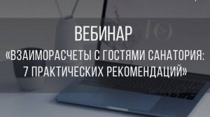 Вебинар "Взаиморасчеты с гостями санатория: 7 практических рекомендаций"