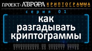 Проект Аврора. Криптограмма. Серия 01. Как разгадывать криптограммы