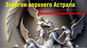 Энергии верхнего Астрала. Высшая астральная Магия - онлайн семинар