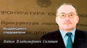 Выдающиеся следователи
Вадим Владимирович Соловьев