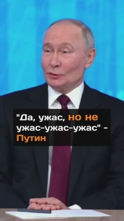 "Да, yжac, но не yжac-yжac-yжac" - Путин