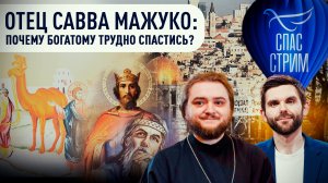 ОТЕЦ САВВА МАЖУКО: ПОЧЕМУ БОГАТОМУ ТРУДНО СПАСТИСЬ