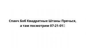 Спанч Боб Квадратные Штаны Прячься, а там посмотрим 07-21-01