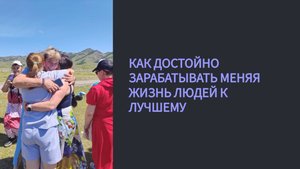КАК ДОСТОЙНО ЗАРАБАТЫВАТЬ МЕНЯЯ ЖИЗНЬ ЛЮДЕЙ К ЛУЧШЕМУ