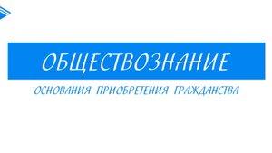 10 класс - Обществознание - Основания приобретения гражданства