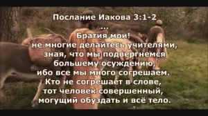 Кто не согрешает в слове, тот человек совершенный, могущий обуздать и всё тело. Посл. Иакова 3 гл.