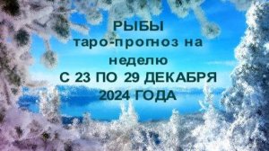 РЫБЫ ТАРО-ПРОГНОЗ НА НЕДЕЛЮ С 23 ПО 29 ДЕКАБРЯ 2024 ГОДА