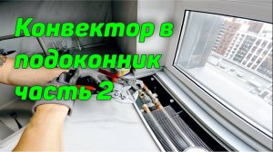 ВНУТРИПОЛЬНЫЙ КОНВЕКТОР В ПОДОКОННИК и ОШИБКИ МОНТАЖА ПРОДОЛЖЕНИЕ ч 2