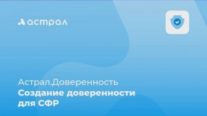 Как создать доверенность для СФР в сервисе Астрал.Доверенность