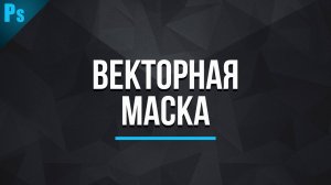 Что такое векторная маска в фотошопе?