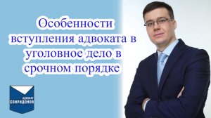 ✅Особенности вступления адвоката в уголовное дело в срочном порядке.