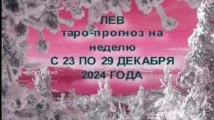 ЛЕВ ТАРО-ПРОГНОЗ НА НЕДЕЛЮ С 23 ПО 29 ДЕКАБРЯ 2024 ГОДА