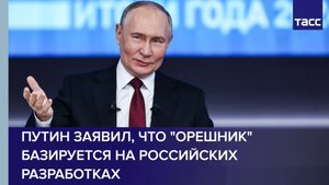 Путин заявил, что "Орешник" базируется на российских разработках