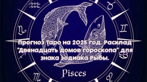 Прогноз Таро на 2025 год. Расклад "Двенадцать домов гороскопа" для знака зодиака Рыбы.