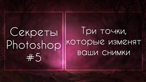 Секреты Фотошоп #5: Три Точки, Которые Изменят Ваши Снимки