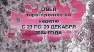 ОВЕН ТАРО-ПРОГНОЗ НА НЕДЕЛЮ С 23 ПО 29 ДЕКАБРЯ 2024 ГОДА