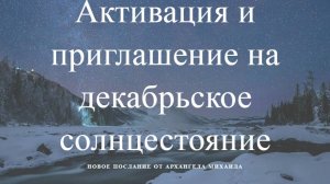 Декабрьское солнцестояние ~ Активация и приглашение
ПОСЛАНИЕ ОТ АРХАНГЕЛА МИХАИЛА