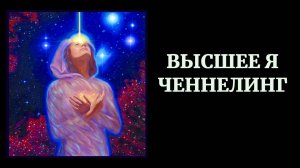 ЧЕННЕЛИНГ | ВЫСШЕЕ Я