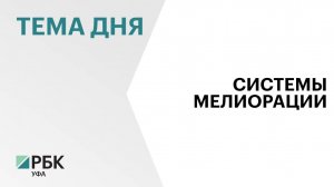 В 2024 г. в Башкортостане построили 1077 га мелиоративных систем за ₽240 млн