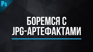 Как избавиться от JPG артефактов в Фотошопе
