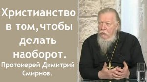 Христианство в том, чтобы делать наоборот. Протоиерей Димитрий Смирнов. 2011.10.01.