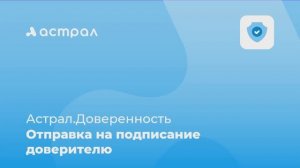 Как отправить МЧД на подпись доверителю в сервисе Астрал.Доверенность