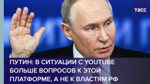Путин: в ситуации с YouTube больше вопросов к этой платформе, а не к властям РФ
