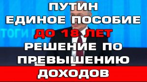 Путин Единое пособие до 18 лет Решение по превышению доходов Новости