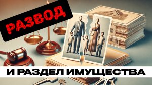 Развод и раздел имущества: как защитить свои права? Разбор дела